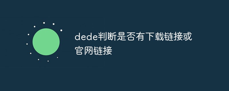 dede判斷是否有下載鏈接或官網(wǎng)鏈接