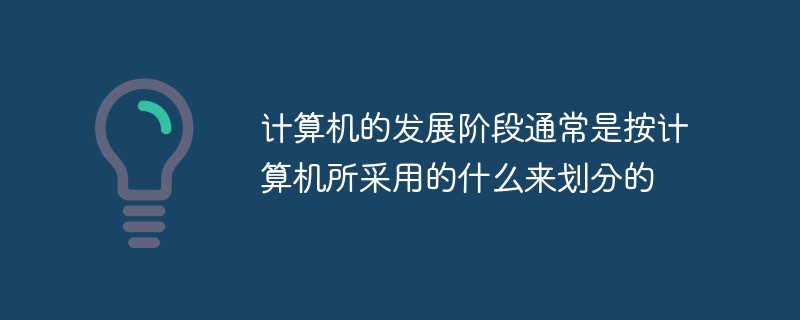 計算機(jī)的發(fā)展階段通常是按計算機(jī)所采用的什么來劃分的