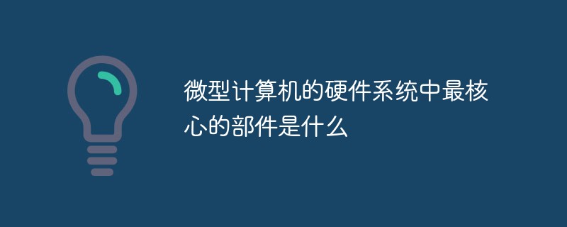 微型計算機(jī)的硬件系統(tǒng)中最核心的部件是什么