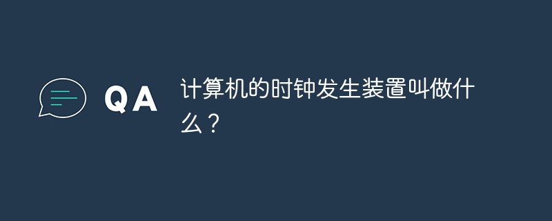 計(jì)算機(jī)的時(shí)鐘發(fā)生裝置叫做什么？