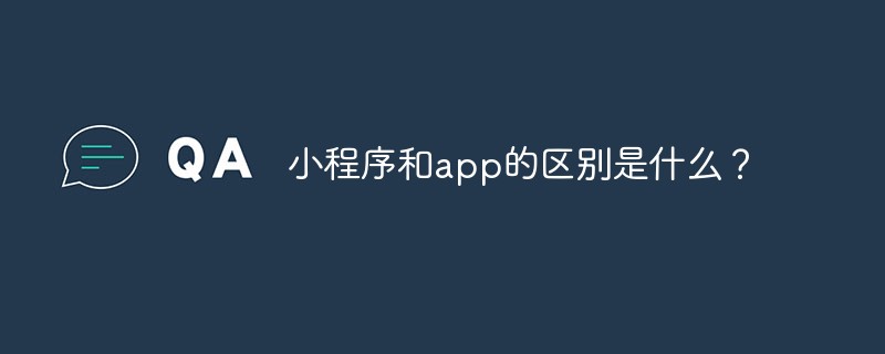 小程序和app的區(qū)別是什么？