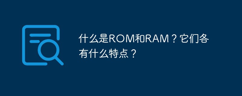 什么是ROM和RAM？它們各有什么特點(diǎn)？