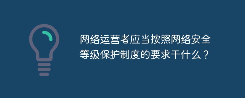 網(wǎng)絡(luò)運(yùn)營者應(yīng)當(dāng)按照網(wǎng)絡(luò)安全等級保護(hù)制度的要求干什么？