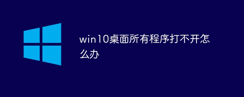 win10桌面所有程序打不開(kāi)怎么辦
