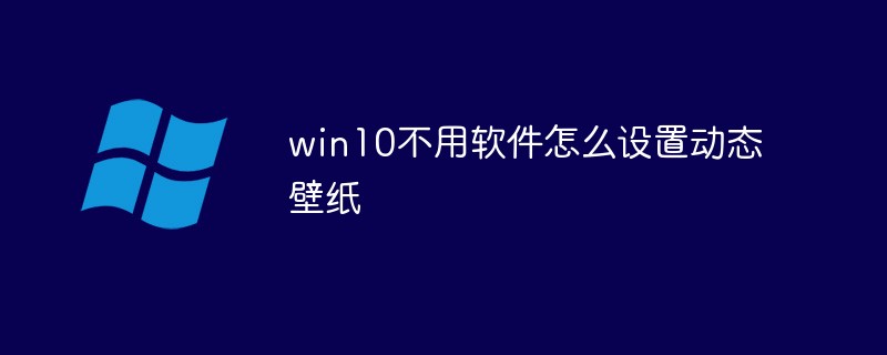 win10不用軟件怎么設(shè)置動態(tài)壁紙