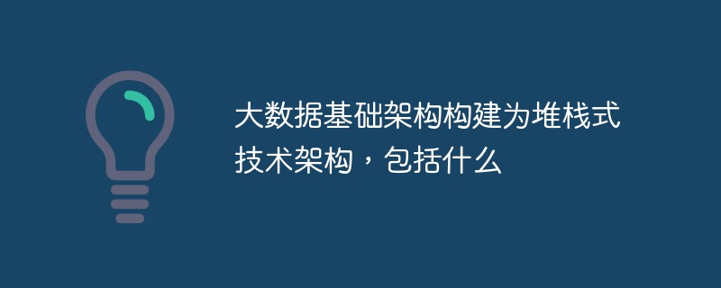 大數(shù)據(jù)基礎(chǔ)架構(gòu)構(gòu)建為堆棧式技術(shù)架構(gòu)，包括什么