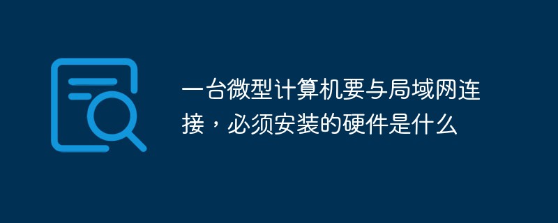 一臺微型計算機要與局域網(wǎng)連接，必須安裝的硬件是什么