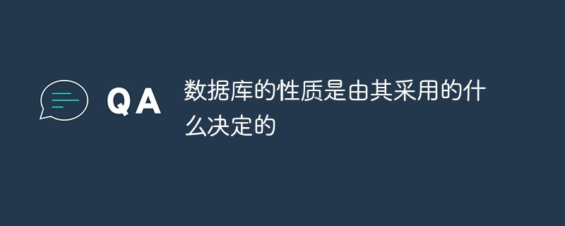 數(shù)據(jù)庫的性質(zhì)是由其采用的什么決定的