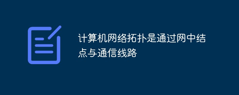 計算機網(wǎng)絡(luò)拓撲是通過網(wǎng)中結(jié)點與通信線路的什么