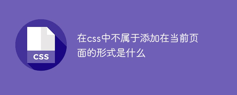 在css中不屬于添加在當前頁面的形式是什么