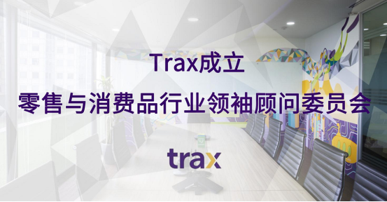 Trax成立零售與消費品行業(yè)領袖顧問委員會