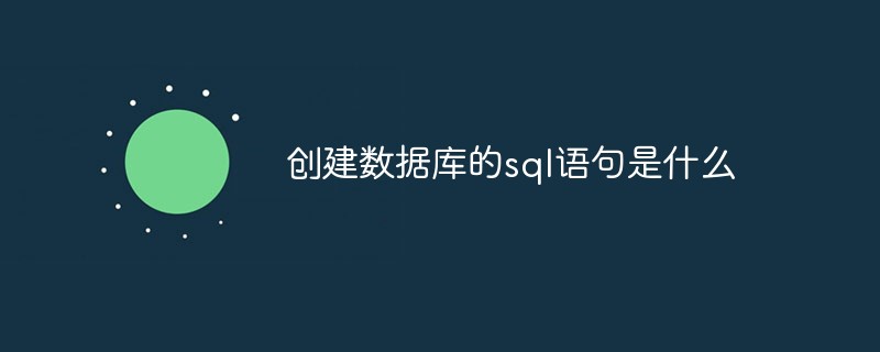 創(chuàng)建數(shù)據(jù)庫的sql語句是什么