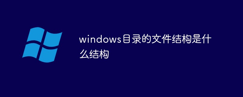 windows目錄的文件結(jié)構(gòu)是什么結(jié)構(gòu)