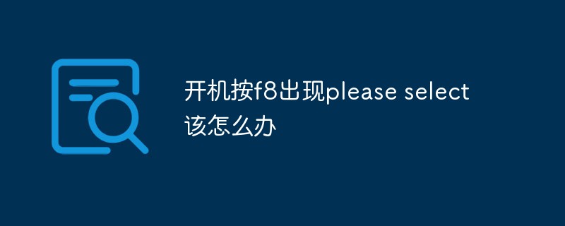 開(kāi)機(jī)按f8出現(xiàn)please select該怎么辦