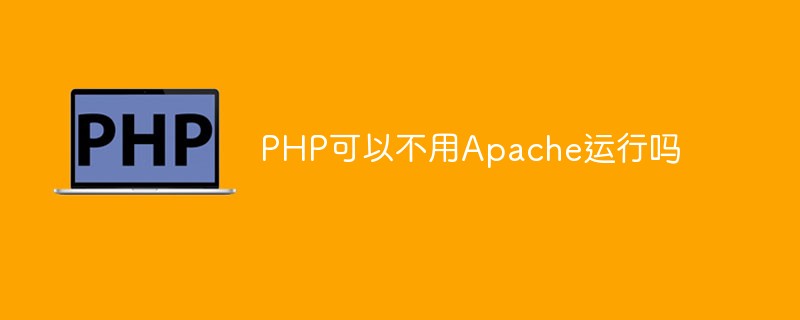 PHP可以不用Apache運(yùn)行嗎