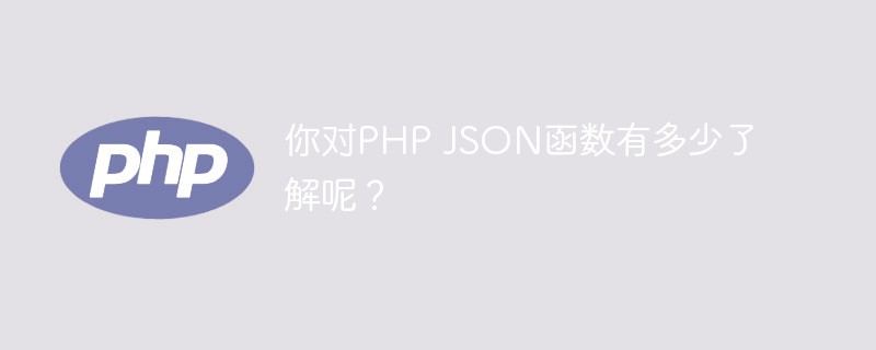 你對(duì)PHP JSON函數(shù)有多少了解呢？