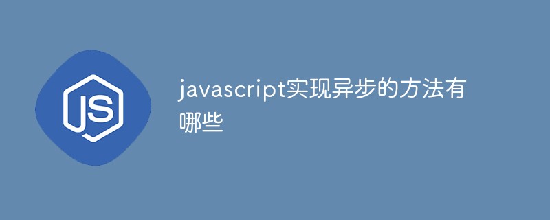 javascript實現(xiàn)異步的方法有哪些