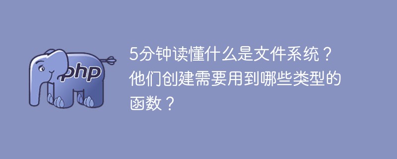 5分鐘讀懂什么是文件系統(tǒng)？他們創(chuàng)建需要用到哪些類(lèi)型的函數(shù)？