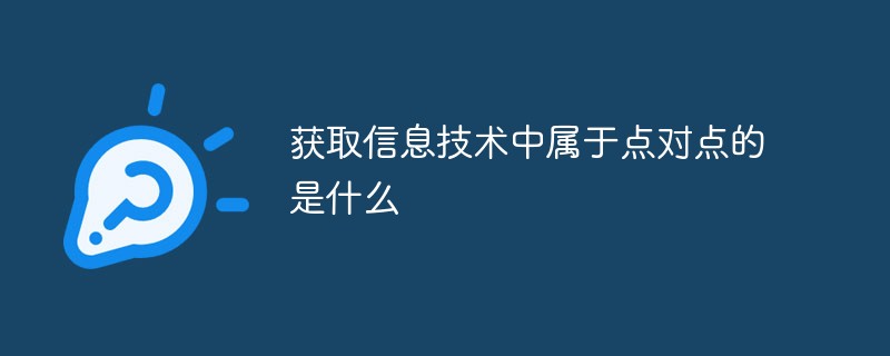 獲取信息技術中屬于點對點的是什么