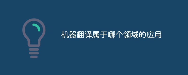機(jī)器翻譯屬于哪個(gè)領(lǐng)域的應(yīng)用