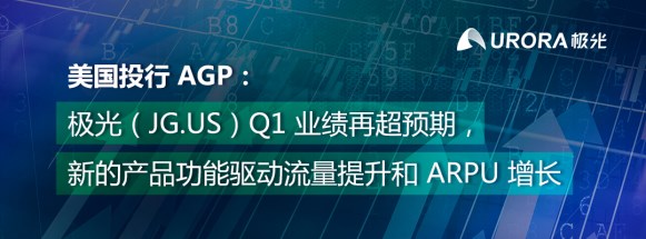 AGP：極光（JG.US）Q1業(yè)績(jī)?cè)俪A(yù)期 新產(chǎn)品功能驅(qū)動(dòng)流量和客單價(jià)增長(zhǎng)