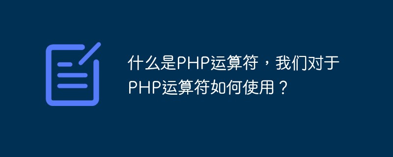 什么是PHP運(yùn)算符，我們對于PHP運(yùn)算符如何使用？