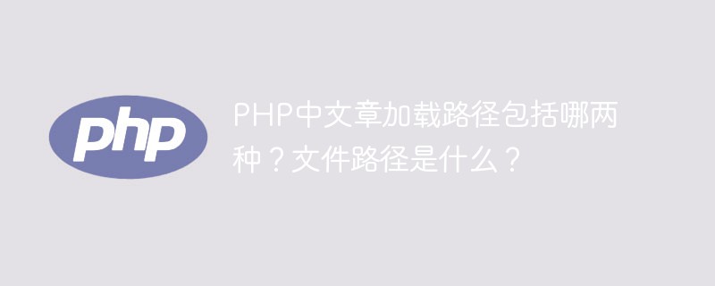PHP中文章加載路徑包括哪兩種？文件路徑是什么？