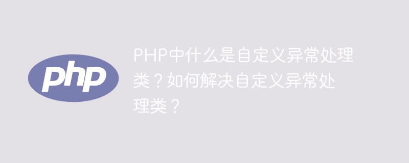 PHP中什么是自定義異常處理類(lèi)？如何解決自定義異常處理類(lèi)？