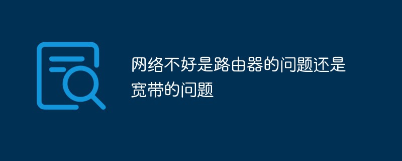 網(wǎng)絡(luò)不好是路由器的問題還是寬帶的問題