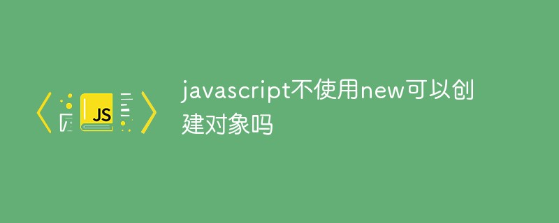 javascript不使用new可以創(chuàng)建對(duì)象嗎