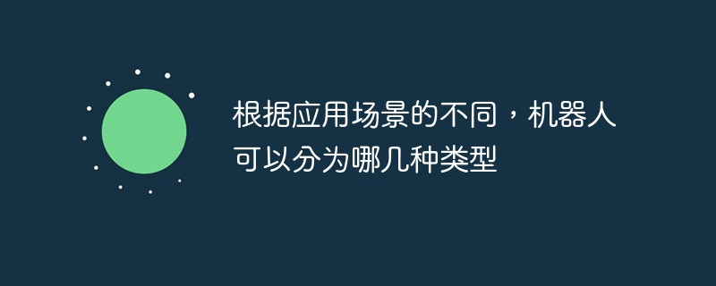 根據(jù)應(yīng)用場(chǎng)景的不同，機(jī)器人可以分為哪幾種類(lèi)型