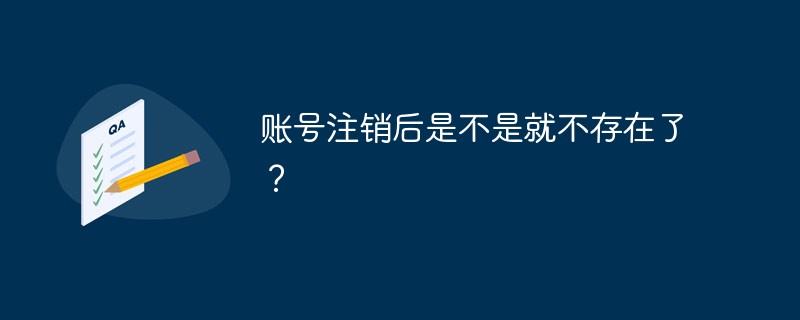 賬號(hào)注銷(xiāo)后是不是就不存在了？