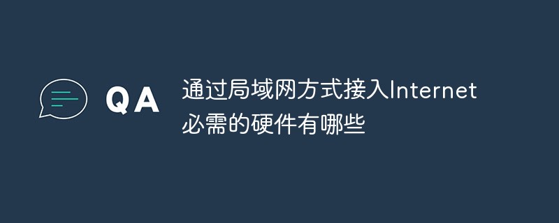 通過局域網(wǎng)方式接入Internet必需的硬件有哪些