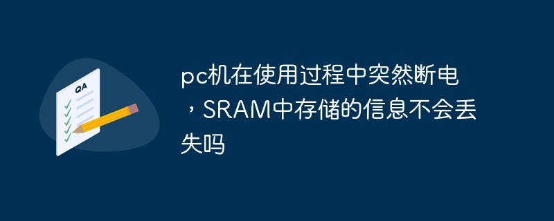 pc機在使用過程中突然斷電，SRAM中存儲的信息不會丟失嗎