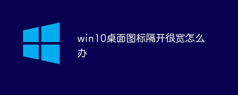 win10桌面圖標(biāo)隔開很寬怎么辦