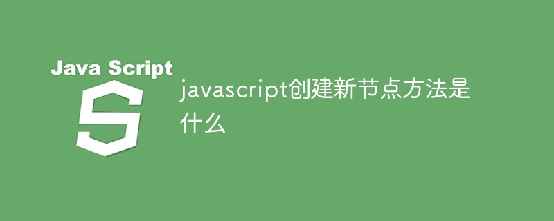 javascript創(chuàng)建新節(jié)點方法是什么