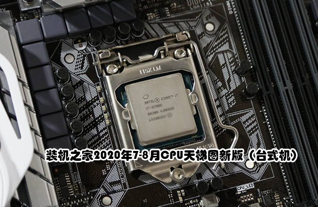 CPU怎么看性能高低？裝機(jī)之家2020年7-8月CPU天梯圖新版（臺(tái)式機(jī)）