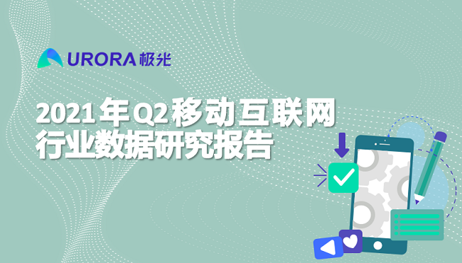 極光:2021年Q2移動互聯(lián)網(wǎng)——行業(yè)數(shù)據(jù)研究報告