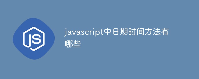 javascript中日期時間方法有哪些