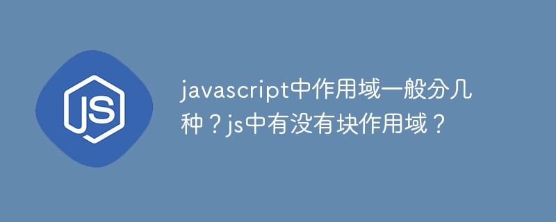 javascript中作用域一般分幾種？js中有沒有塊作用域？