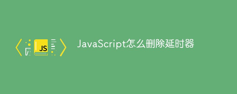 JavaScript怎么刪除延時(shí)器