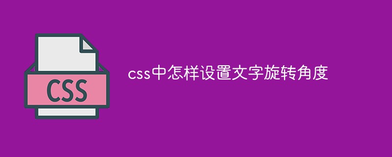 css中怎樣設(shè)置文字旋轉(zhuǎn)角度
