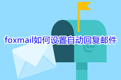 foxmail如何設(shè)置自動回復(fù)郵件 foxmail設(shè)置自動回復(fù)郵件的方法