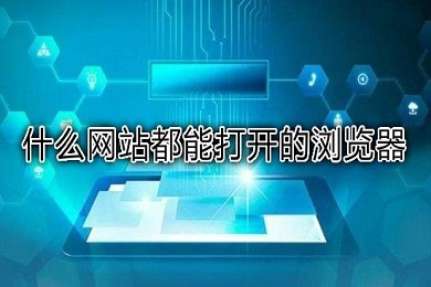 哪個瀏覽器任何網(wǎng)站都可以訪問 可以打開所有網(wǎng)站的瀏覽器推薦