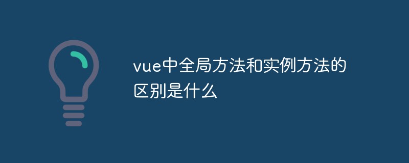 vue中全局方法和實例方法的區(qū)別是什么