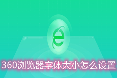 360瀏覽器字體大小怎么設(shè)置 360瀏覽器字體大小設(shè)置的方法介紹