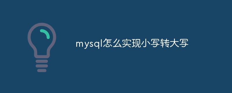 mysql怎么實現(xiàn)小寫轉(zhuǎn)大寫