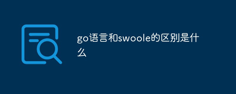 go語言和swoole的區(qū)別是什么