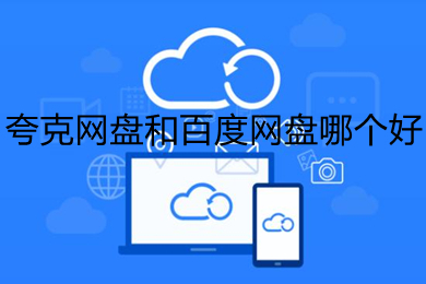 夸克網(wǎng)盤和百度網(wǎng)盤哪個(gè)好 夸克網(wǎng)盤和百度網(wǎng)盤對(duì)比介紹