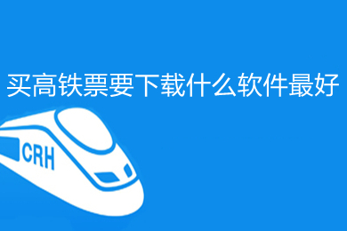 買(mǎi)高鐵票要下載什么軟件最好 最好的買(mǎi)高鐵票的軟件推薦